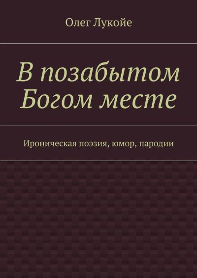 Книга В позабытом Богом месте. Ироническая поэзия, юмор, пародии (Олег Лукойе)